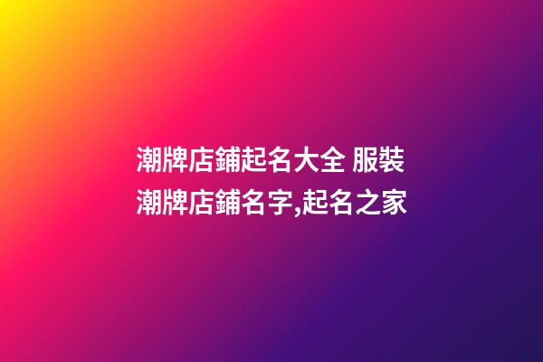 潮牌店鋪起名大全 服裝潮牌店鋪名字,起名之家-第1張-店鋪起名-玄機派